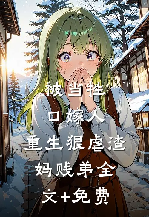 被当牲口嫁人，重生狠虐渣妈贱弟全文+免费