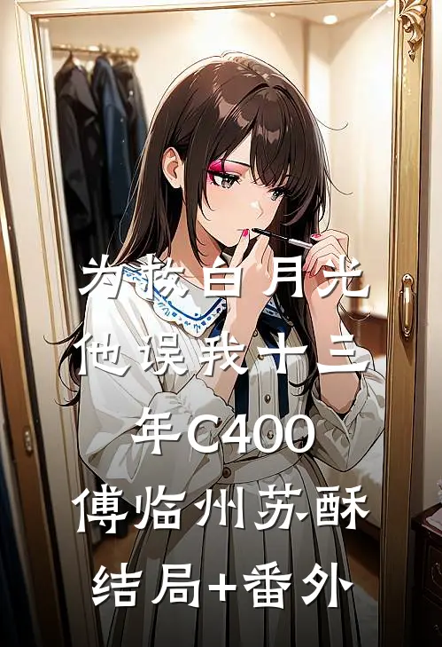 为救白月光，他误我十三年C400傅临州苏酥结局+番外