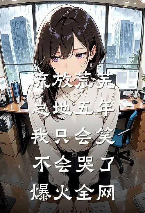 流放荒芜之地五年，我只会笑不会哭了爆火全网