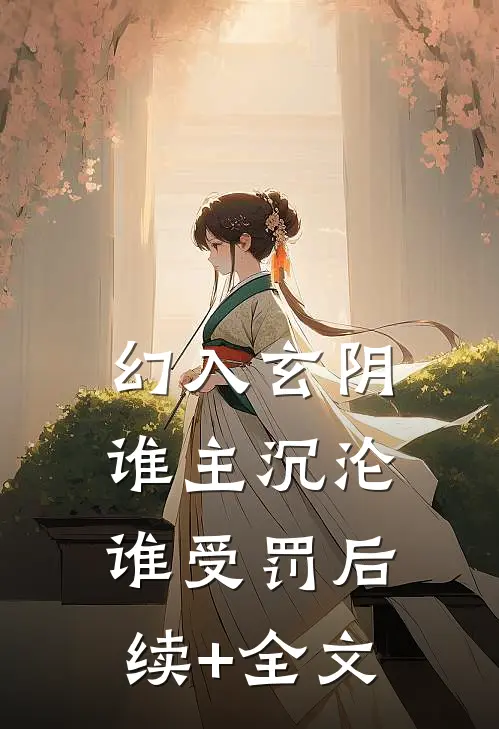 幻入玄阴，谁主沉沦谁受罚后续+全文
