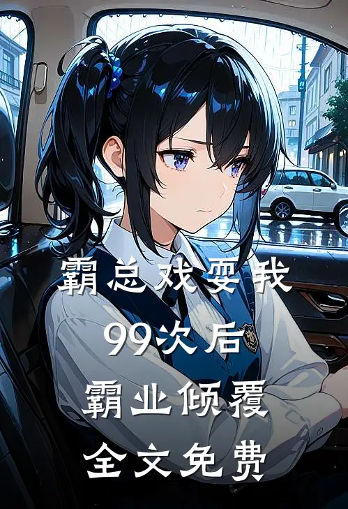 霸总戏耍我99次后，霸业倾覆全文免费