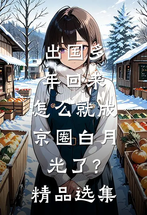 出国多年回来，怎么就成京圈白月光了？精品选集