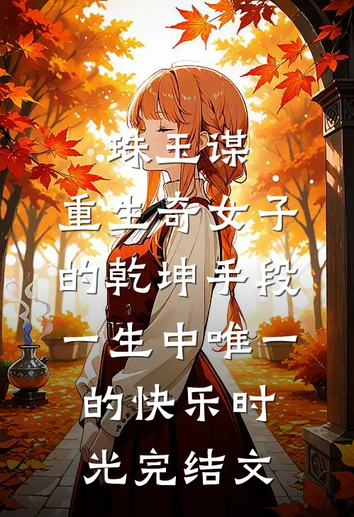 珠玉谋：重生奇女子的乾坤手段-一生中唯一的快乐时光完结文