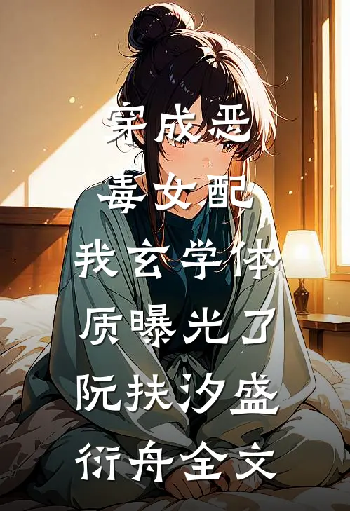 穿成恶毒女配，我玄学体质曝光了阮扶汐盛衍舟全文