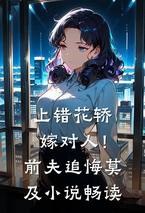 上错花轿嫁对人！前夫追悔莫及小说畅读