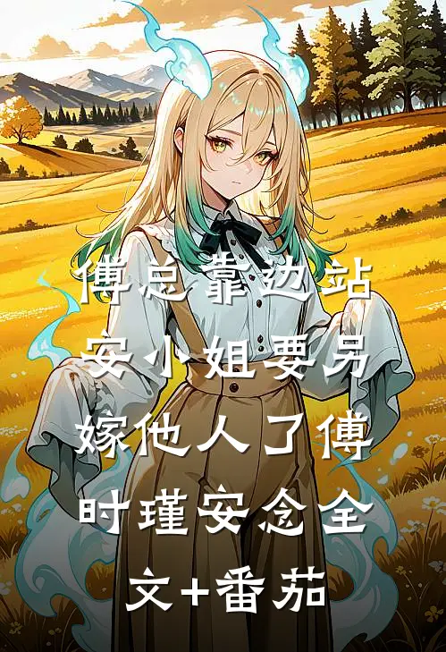 傅总靠边站，安小姐要另嫁他人了傅时瑾安念全文+番茄