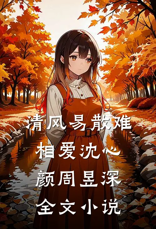 清风易散难相爱沈心颜周昱深全文小说