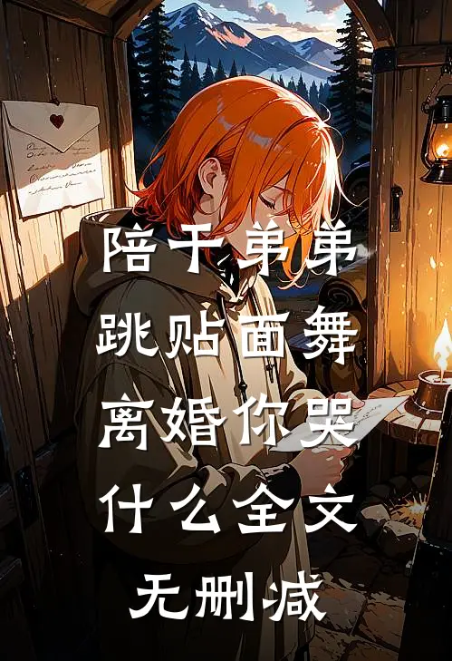陪干弟弟跳贴面舞，离婚你哭什么全文无删减