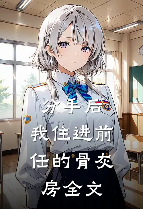 分手后，我住进前任的骨灰房全文