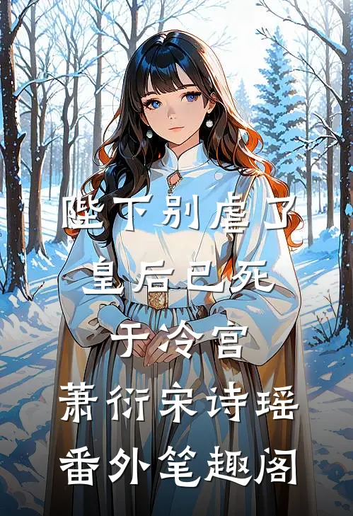 陛下别虐了，皇后已死于冷宫：萧衍宋诗瑶番外笔趣阁