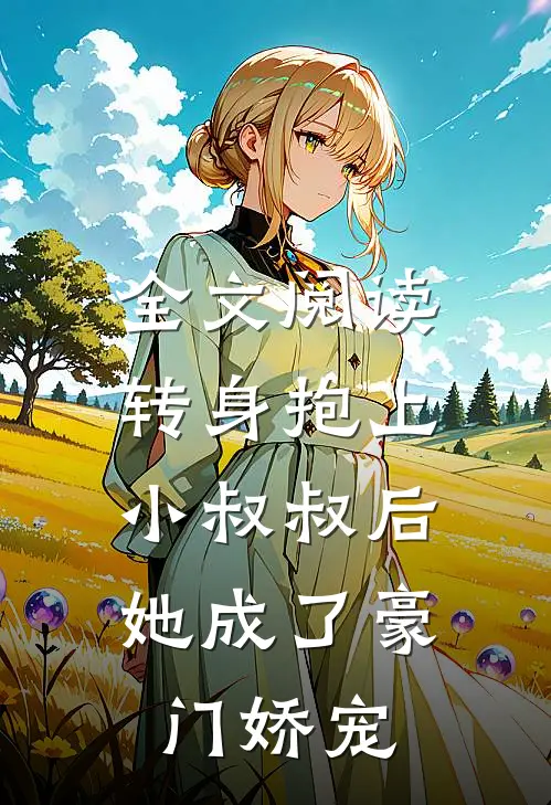 全文阅读转身抱上小叔叔后，她成了豪门娇宠