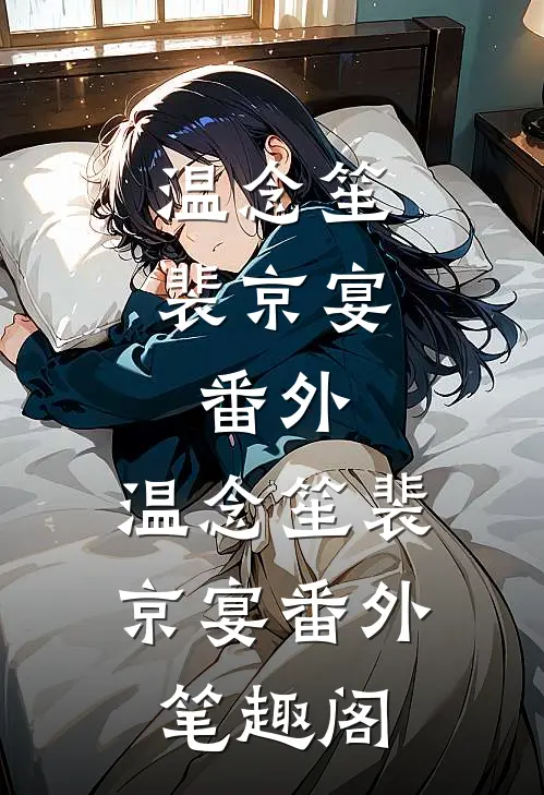 温念笙裴京宴： 番外：温念笙裴京宴番外笔趣阁