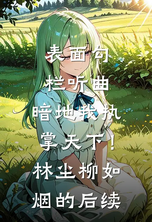 表面勾栏听曲，暗地我执掌天下！林尘柳如烟的后续