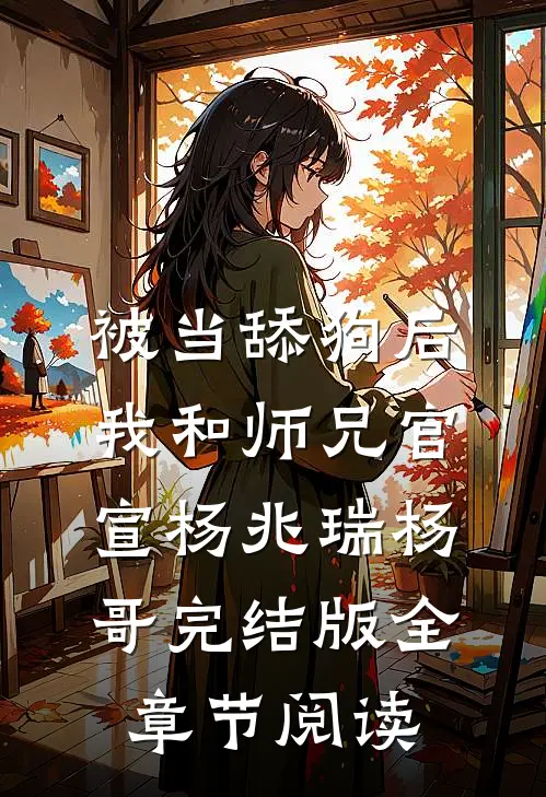 被当舔狗后，我和师兄官宣杨兆瑞杨哥完结版全章节阅读