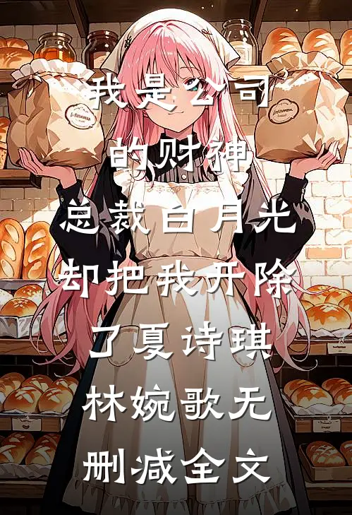 我是公司的财神，总裁白月光却把我开除了夏诗琪林婉歌无删减全文