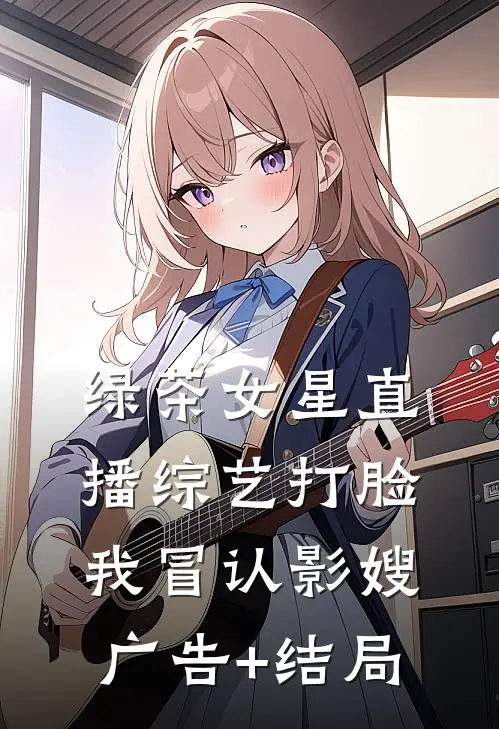 绿茶女星直播综艺打脸我冒认影嫂广告+结局