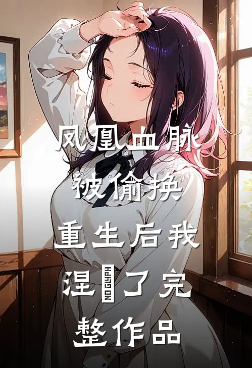 凤凰血脉被偷换，重生后我涅槃了完整作品