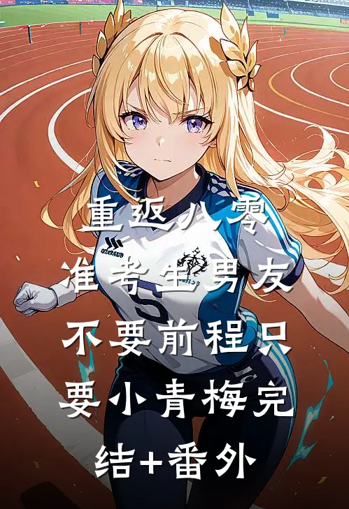 重返八零，准考生男友不要前程只要小青梅完结+番外