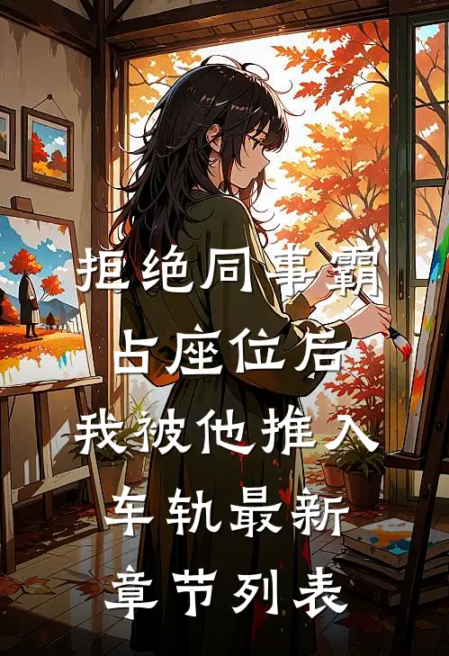 拒绝同事霸占座位后，我被他推入车轨最新章节列表