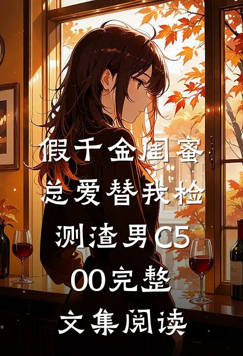 假千金闺蜜总爱替我检测渣男C500完整文集阅读