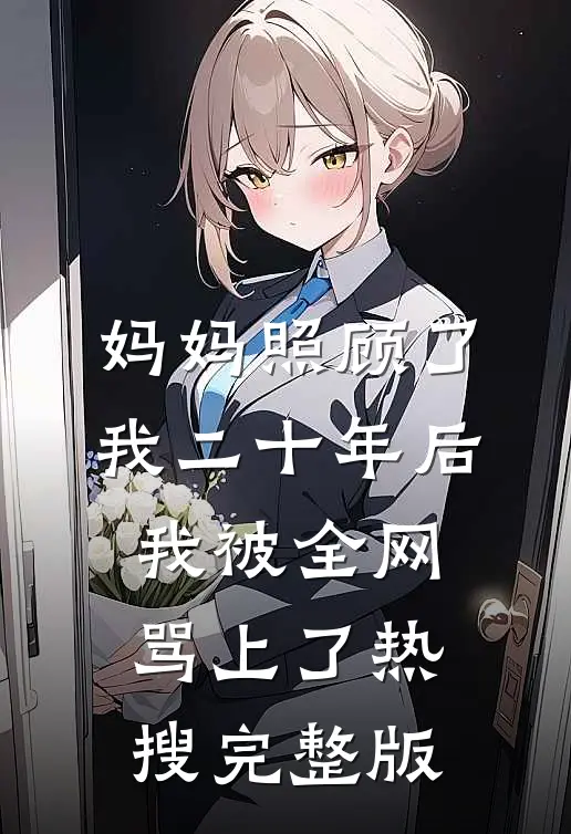妈妈照顾了我二十年后，我被全网骂上了热搜完整版