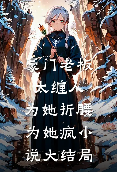 豪门老板太缠人，为她折腰为她疯小说大结局