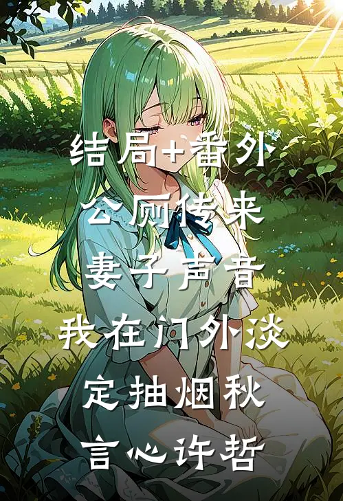 结局+番外公厕传来妻子声音，我在门外淡定抽烟秋言心许哲