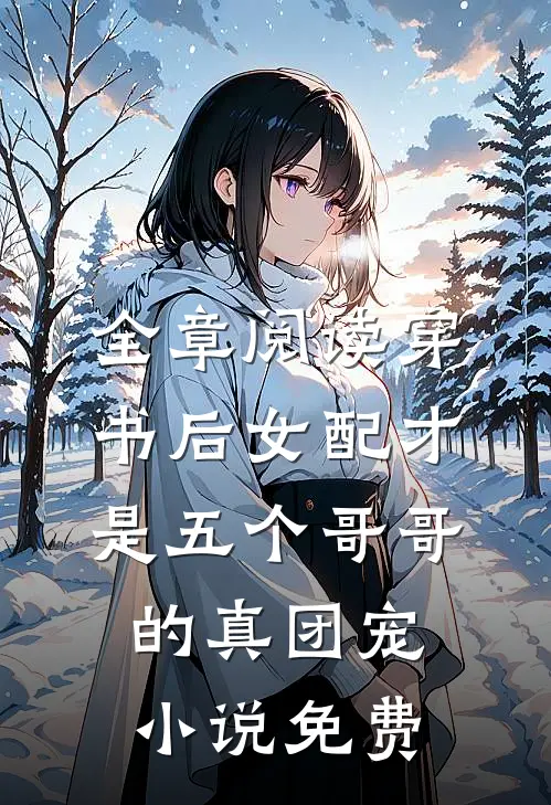 全章阅读穿书后女配才是五个哥哥的真团宠小说免费