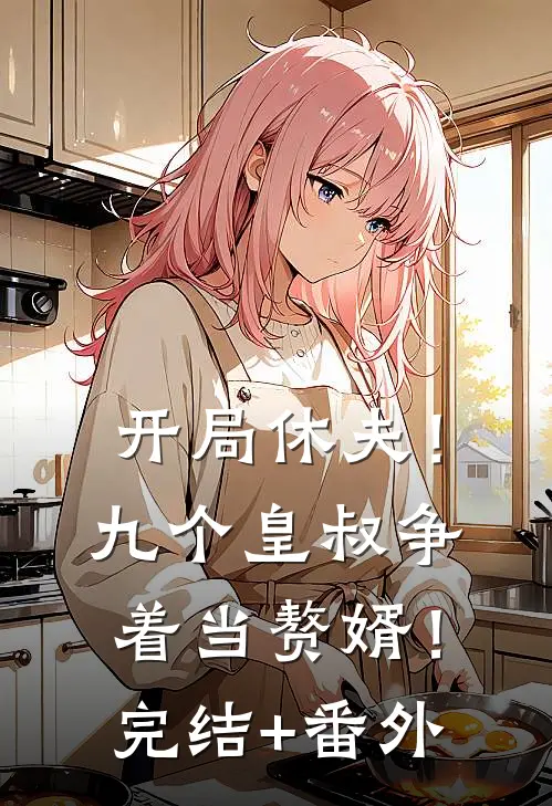 开局休夫！九个皇叔争着当赘婿！完结+番外