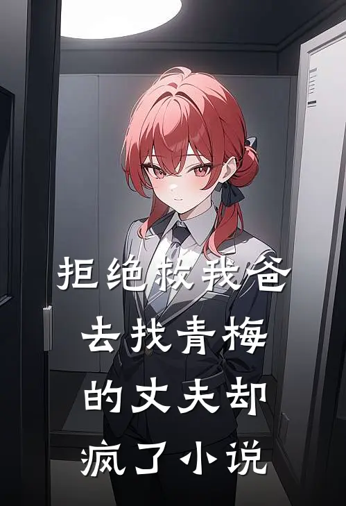 拒绝救我爸，去找青梅的丈夫却疯了小说