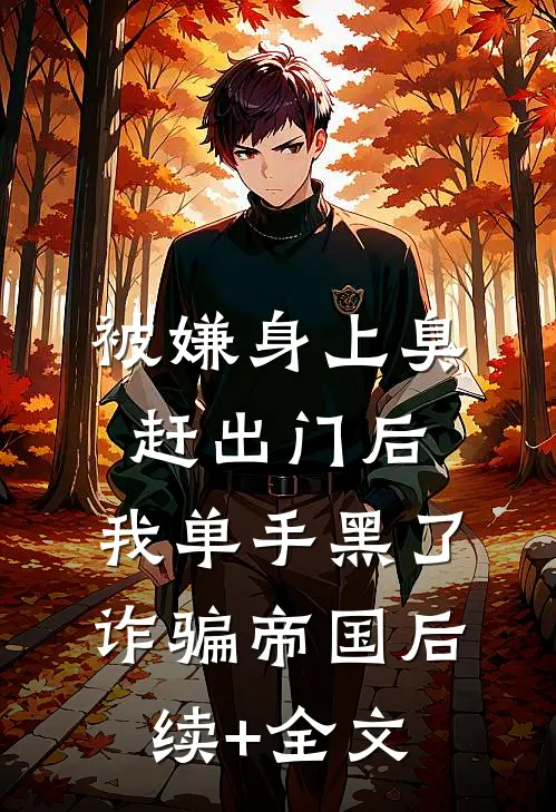 被嫌身上臭赶出门后，我单手黑了诈骗帝国后续+全文