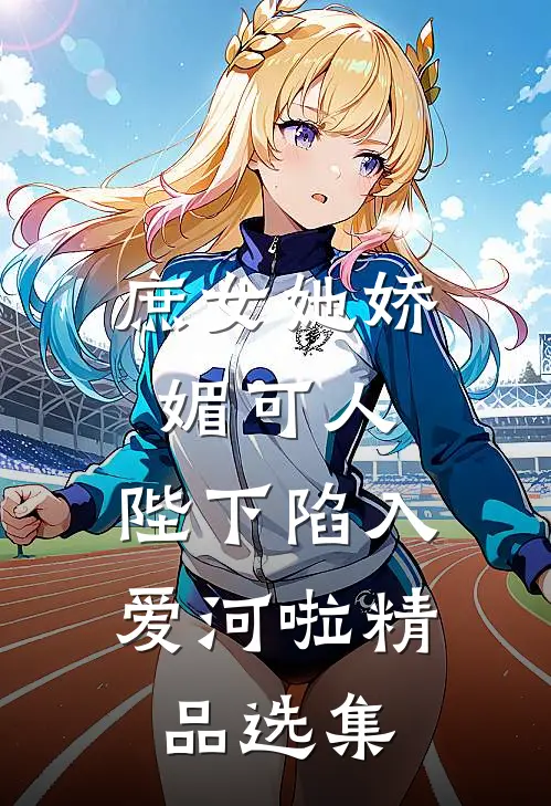 庶女她娇媚可人，陛下陷入爱河啦精品选集