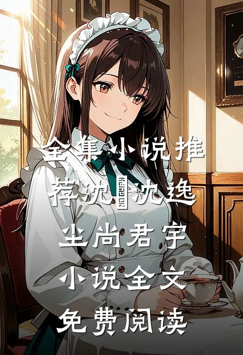 全集小说推荐沈玥沈逸尘尚君宇小说全文免费阅读