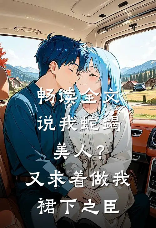 畅读全文说我蛇竭美人？又求着做我裙下之臣