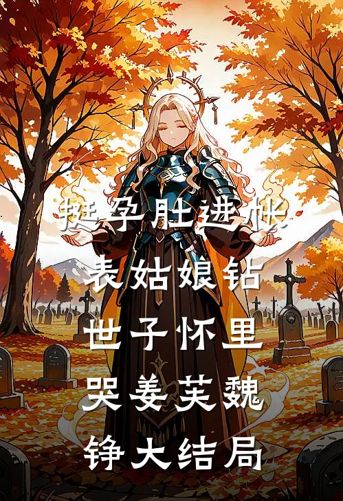 挺孕肚进帐，表姑娘钻世子怀里哭姜芙魏铮大结局