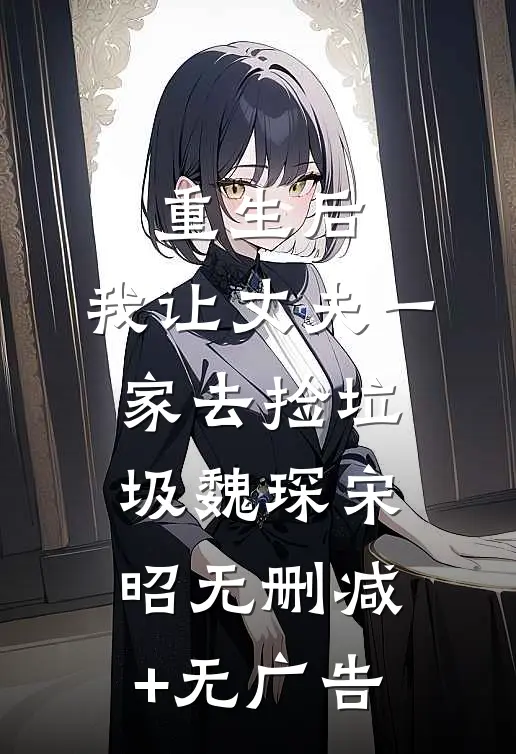 重生后，我让丈夫一家去捡垃圾魏琛宋昭无删减+无广告