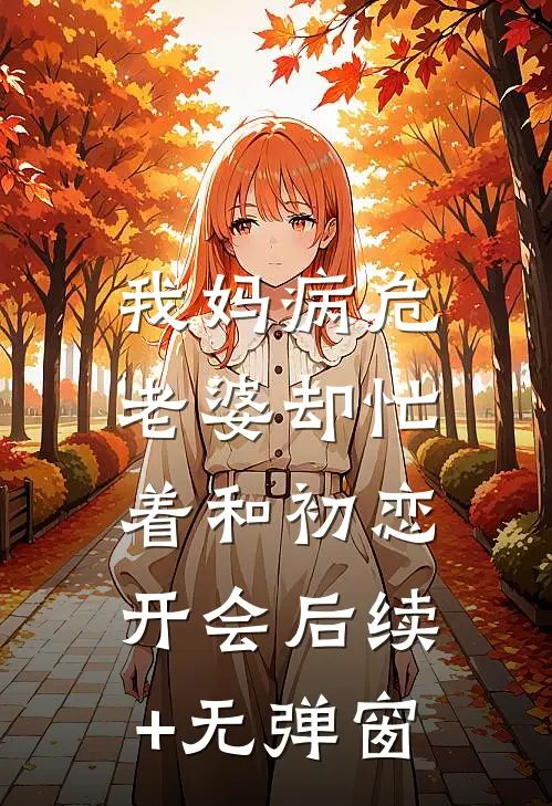 我妈病危，老婆却忙着和初恋开会后续+无弹窗