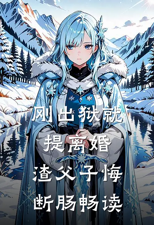 刚出狱就提离婚，渣父子悔断肠畅读