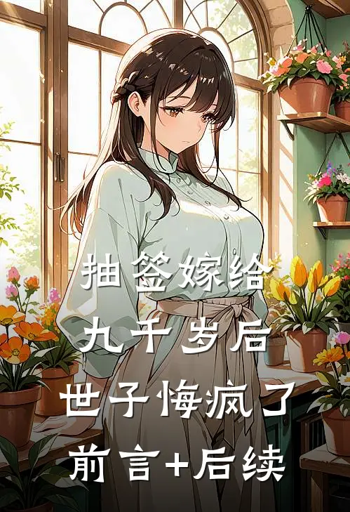 抽签嫁给九千岁后，世子悔疯了前言+后续