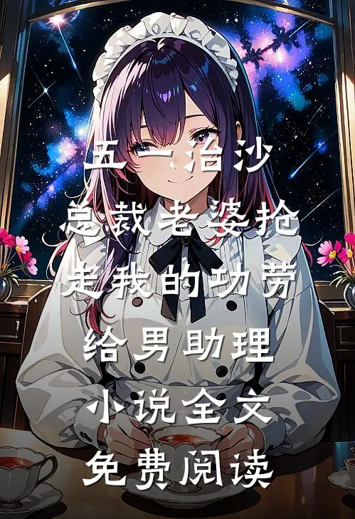 五一治沙，总裁老婆抢走我的功劳给男助理小说全文免费阅读