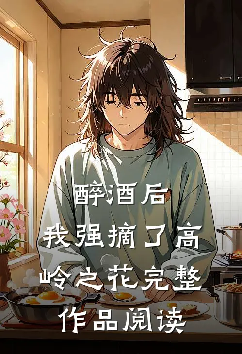 醉酒后，我强摘了高岭之花完整作品阅读