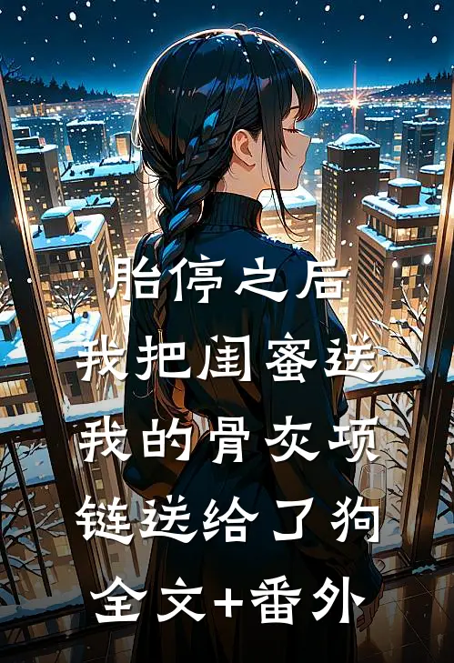 胎停之后，我把闺蜜送我的骨灰项链送给了狗全文+番外