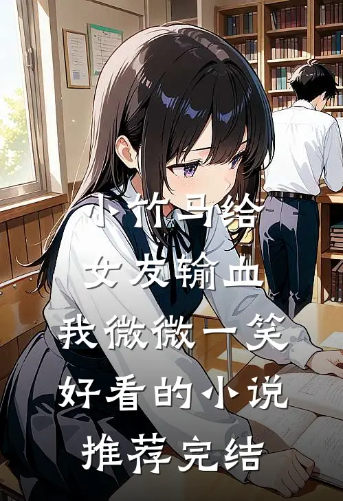 小竹马给女友输血，我微微一笑好看的小说推荐完结
