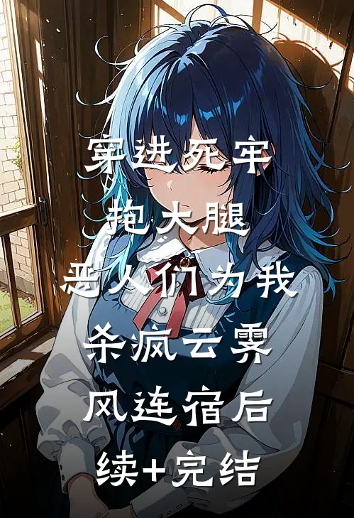 穿进死牢抱大腿，恶人们为我杀疯云霁风连宿后续+完结