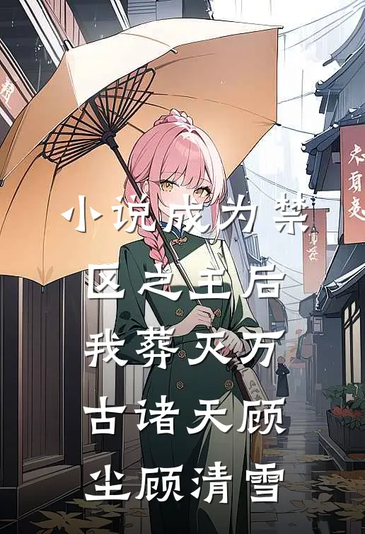小说成为禁区之主后，我葬灭万古诸天(顾尘顾清雪)