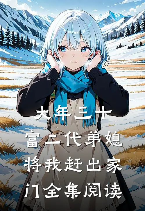 大年三十，富二代弟媳将我赶出家门全集阅读