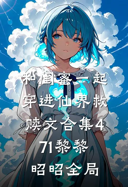 和闺蜜一起穿进仙界救赎文合集471黎黎昭昭全局