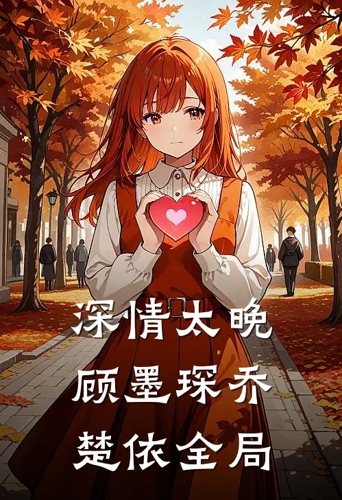 深情太晚顾墨琛乔楚依全局