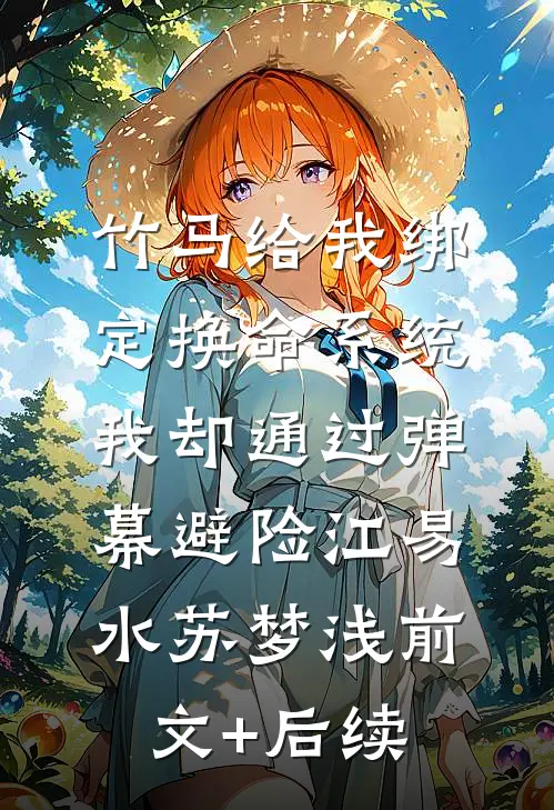 竹马给我绑定换命系统，我却通过弹幕避险江易水苏梦浅前文+后续