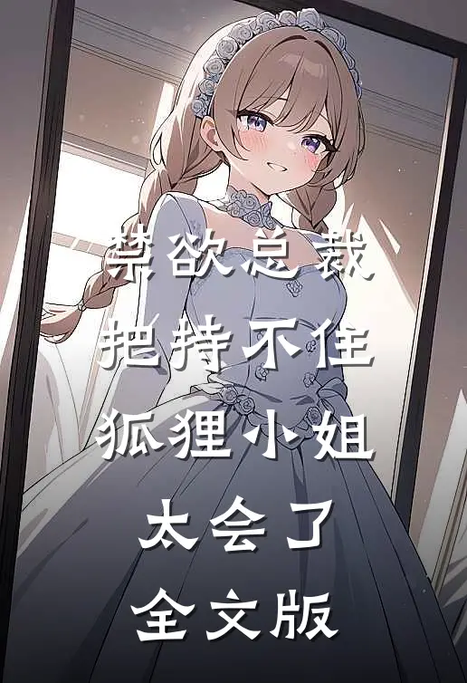 禁欲总裁把持不住，狐狸小姐太会了全文版